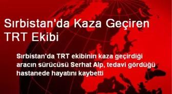 Sırbistan'da Kaza Geçiren TRT Ekibi