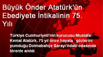 Büyük Önder Atatürk'ün Ebediyete İntikalinin 75. Yılı