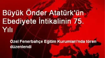 Büyük Önder Atatürk'ün Ebediyete İntikalinin 75. Yılı