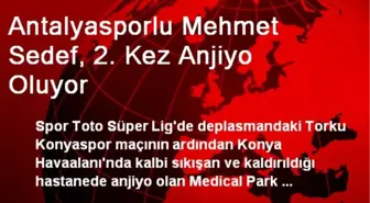 Antalyasporlu Mehmet Sedef, 2. Kez Anjiyo Oluyor