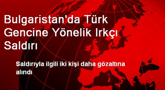 Bulgaristan'da Türk Gencine Yönelik Irkçı Saldırı