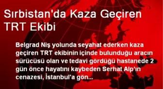 Sırbistan'da Kaza Geçiren TRT Ekibi