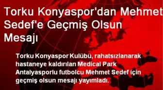 Torku Konyaspor'dan Mehmet Sedef'e Geçmiş Olsun Mesajı