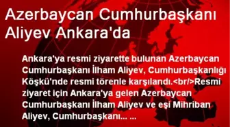 Azerbaycan Cumhurbaşkanı Aliyev Ankara'da