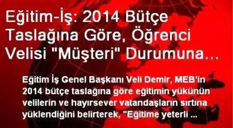 Eğitim-İş: 2014 Bütçe Taslağına Göre, Öğrenci Velisi 'Müşteri' Durumuna Düşürülüyor