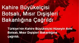 Kahire Büyükelçisi Botsalı, Mısır Dışişleri Bakanlığına Çağrıldı