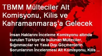 TBMM Mülteciler Alt Komisyonu, Kilis ve Kahramanmaraş'a Gelecek