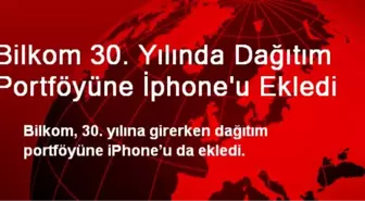 Bilkom 30. Yılında Dağıtım Portföyüne İphone'u Ekledi