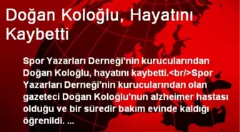 Doğan Koloğlu, Hayatını Kaybetti