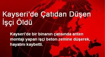 Kayseri'de Çatıdan Düşen İşçi Öldü