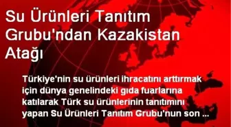 Su Ürünleri Tanıtım Grubu'ndan Kazakistan Atağı