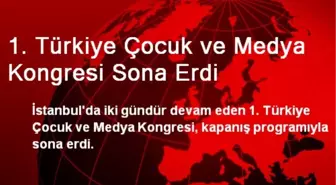 1. Türkiye Çocuk ve Medya Kongresi Sona Erdi