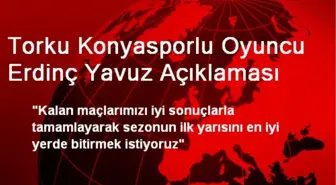 Torku Konyasporlu Oyuncu Erdinç Yavuz Açıklaması