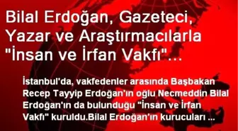 Bilal Erdoğan, Gazeteci, Yazar ve Araştırmacılarla 'İnsan ve İrfan Vakfı' Kurdu