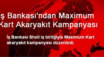 İş Bankası'ndan Maximum Kart Akaryakıt Kampanyası