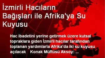 İzmirli Hacıların Bağışları ile Afrika'ya Su Kuyusu