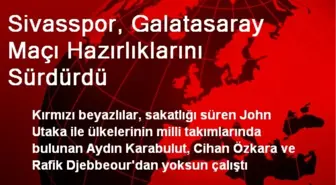 Sivasspor, Galatasaray Maçı Hazırlıklarını Sürdürdü