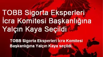 TOBB Sigorta Eksperleri İcra Komitesi Başkanlığına Yalçın Kaya Seçildi