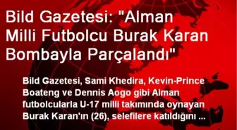 Bild Gazetesi: 'Alman Milli Futbolcu Burak Karan Bombayla Parçalandı'