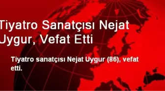 Tiyatro Sanatçısı Nejat Uygur, Vefat Etti