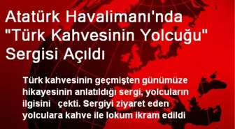 Atatürk Havalimanı'nda 'Türk Kahvesinin Yolcuğu' Sergisi Açıldı