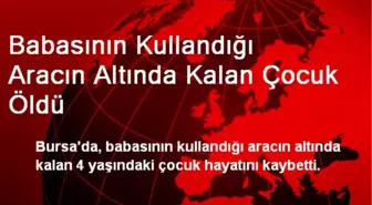 Babasının Kullandığı Aracın Altında Kalan Çocuk Öldü