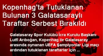 Kopenhag'ta Tutuklanan Bulunan 3 Galatasaraylı Taraftar Serbest Bırakıldı