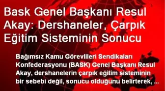 Bask Genel Başkanı Resul Akay: Dershaneler, Çarpık Eğitim Sisteminin Sonucu