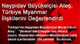 Naypidav Büyükelçisi Ateş, Türkiye Myanmar İlişkilerini Değerlendirdi