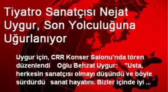 Tiyatro Sanatçısı Nejat Uygur, Son Yolculuğuna Uğurlanıyor