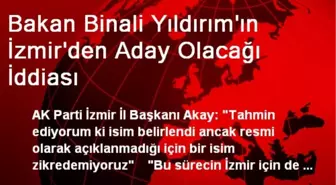 Bakan Binali Yıldırım'ın İzmir'den Aday Olacağı İddiası