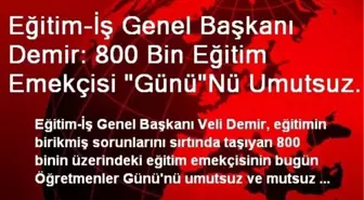 Eğitim-İş Genel Başkanı Demir: 800 Bin Eğitim Emekçisi 'Günü'Nü Umutsuz ve Mutsuz Geçirecek