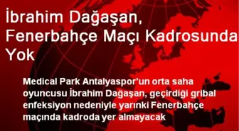 MP Antalyasporlu Dağaşan, Fenerbahçe Maçı Kadrosunda Yok