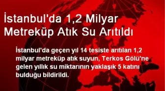 İstanbul'da 1,2 Milyar Metreküp Atık Su Arıtıldı