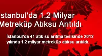 İstanbul'da 1.2 Milyar Metreküp Atıksu Arıtıldı