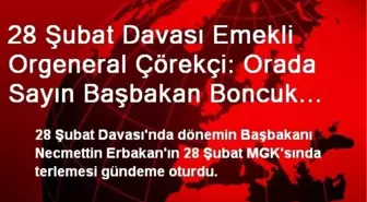 28 Şubat Davası Emekli Orgeneral Çörekçi: Orada Sayın Başbakan Boncuk Boncuk Terletilmedi