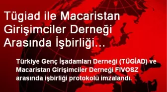 Tügiad ile Macaristan Girişimciler Derneği Arasında İşbirliği Protokolü İmzalandı