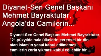 Diyanet-Sen Genel Başkanı Mehmet Bayraktutar, Angola'da Camilerin Yıkılmasına Tepki Gösterdi