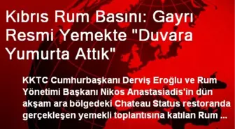 Kıbrıs Rum Basını: Gayrı Resmi Yemekte 'Duvara Yumurta Attık'