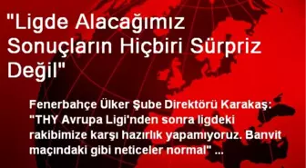 'Ligde Alacağımız Sonuçların Hiçbiri Sürpriz Değil'