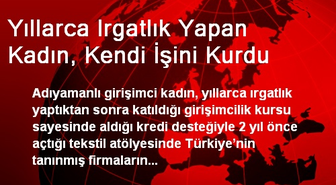 Yıllarca Irgatlık Yapan Kadın, Kendi İşini Kurdu