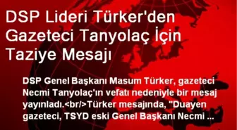 DSP Lideri Türker'den Gazeteci Tanyolaç İçin Taziye Mesajı