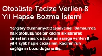 Otobüste Tacize Verilen 8 Yıl Hapse Bozma İstemi