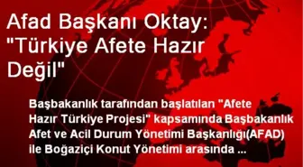 Afad Başkanı Oktay: 'Türkiye Afete Hazır Değil'