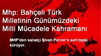 Mhp: Bahçeli Türk Milletinin Günümüzdeki Milli Mücadele Kahramanı