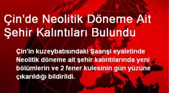 Çin'de Neolitik Döneme Ait Şehir Kalıntıları Bulundu