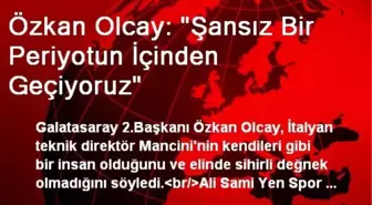 Özkan Olcay: 'Şansız Bir Periyotun İçinden Geçiyoruz'