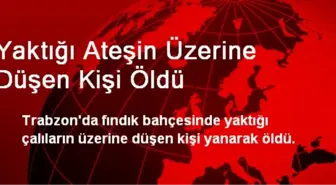 Yaktığı Ateşin Üzerine Düşen Kişi Öldü