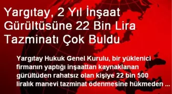 Yargıtay, 2 Yıl İnşaat Gürültüsüne 22 Bin Lira Tazminatı Çok Buldu