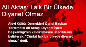 Ali Aktaş: Laik Bir Ülkede Diyanet Olmaz